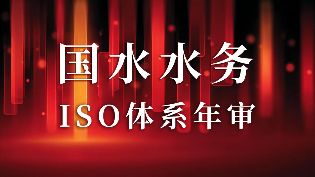 “以標(biāo)準(zhǔn)為尺，量服務(wù)精度”— 國(guó)水水務(wù)ISO年審圓滿(mǎn)通過(guò)，管理體系持續(xù)優(yōu)化獲贊